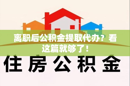 东至离职后公积金提取代办？看这篇就够了！