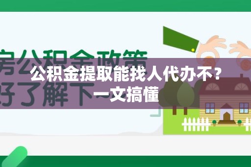 东至公积金提取能找人代办不？一文搞懂