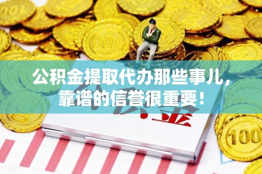东至公积金提取代办那些事儿，靠谱的信誉很重要！