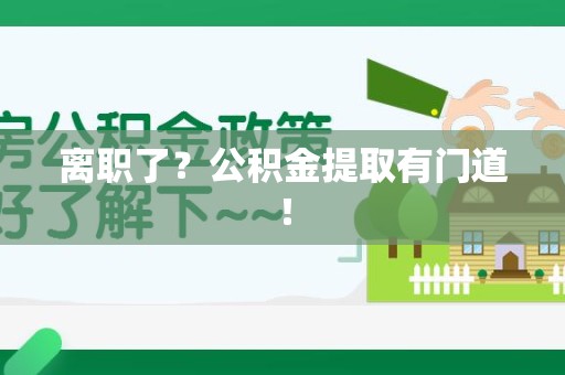 东至离职了?公积金提取有门道! 东至离职了?公积金提取有门道!