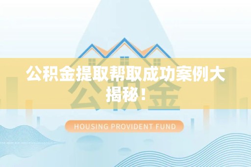 东至公积金提取帮取成功案例大揭秘！
