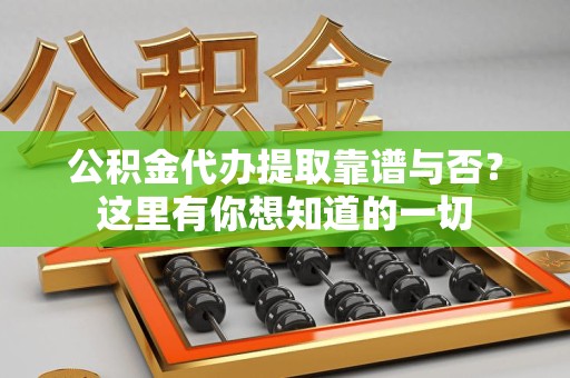 东至公积金代办提取靠谱与否？这里有你想知道的一切