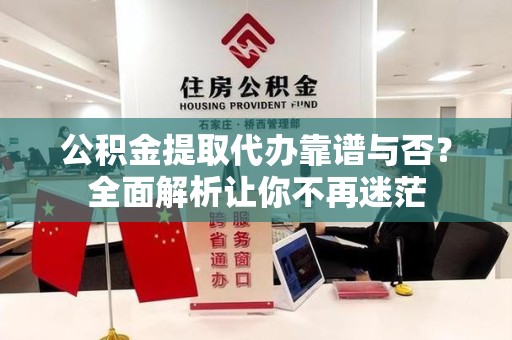 东至公积金提取代办靠谱与否？全面解析让你不再迷茫