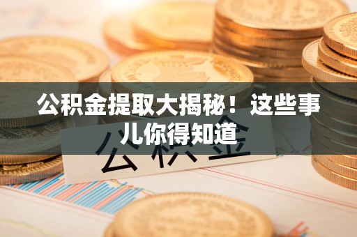 东至公积金提取大揭秘！这些事儿你得知道