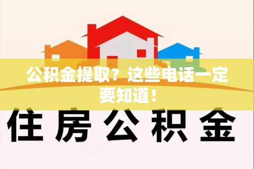 东至公积金提取？这些电话一定要知道！