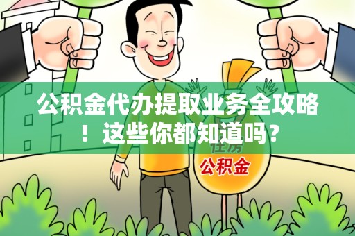 东至公积金代办提取业务全攻略！这些你都知道吗？