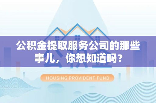 东至公积金提取服务公司的那些事儿，你想知道吗？