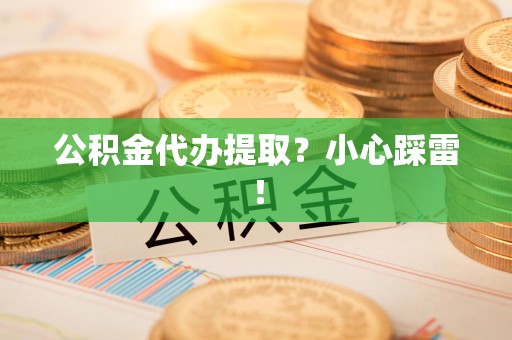 东至公积金代办提取？小心踩雷！