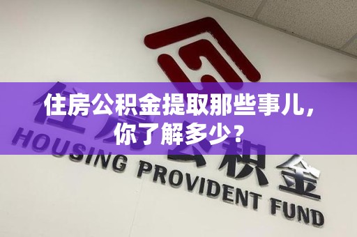 东至住房公积金提取那些事儿，你了解多少？