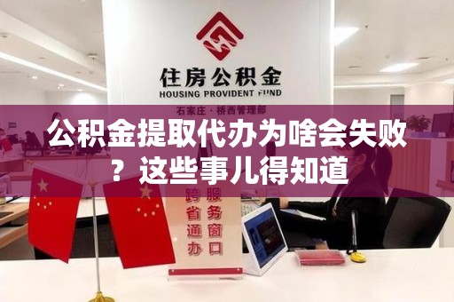 东至公积金提取代办为啥会失败？这些事儿得知道
