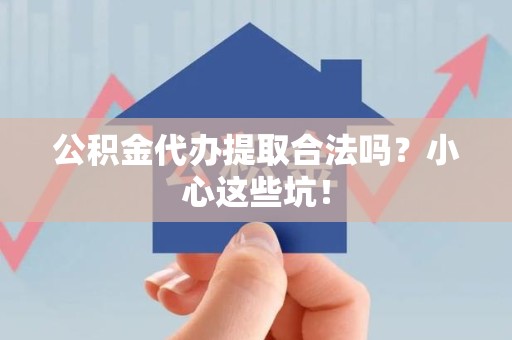 东至公积金代办提取合法吗?小心这些坑! 东至公积金代办提取合法吗?小心这些坑!