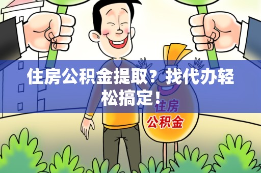 东至住房公积金提取？找代办轻松搞定！