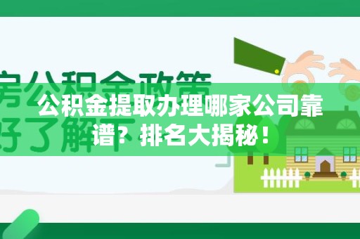东至公积金提取办理哪家公司靠谱?排名大揭秘! 东至公积金提取办理哪家公司靠谱?排名大揭秘!