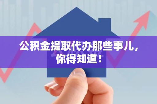 东至公积金提取代办那些事儿，你得知道！