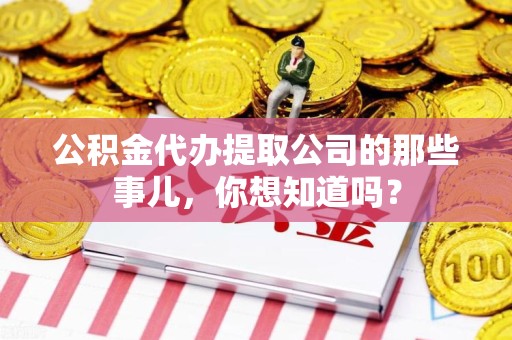东至公积金代办提取公司的那些事儿，你想知道吗？