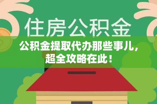 东至公积金提取代办那些事儿,超全攻略在此! 东至公积金提取代办那些事儿,超全攻略在此!
