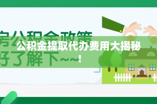 东至公积金提取代办费用大揭秘! 东至公积金提取代办费用大揭秘!