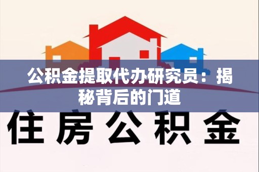 东至公积金提取代办研究员：揭秘背后的门道