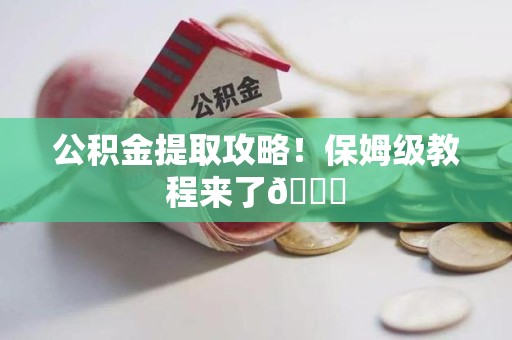 东至公积金提取攻略！保姆级教程来了😎