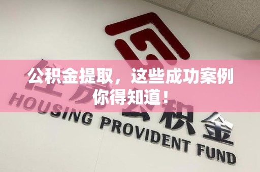 东至公积金提取，这些成功案例你得知道！