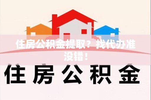 东至住房公积金提取？找代办准没错！