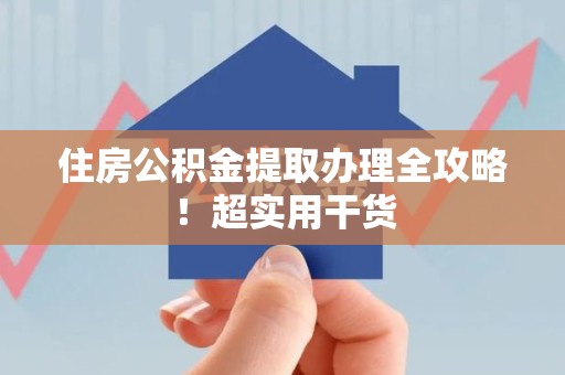 东至住房公积金提取办理全攻略！超实用干货