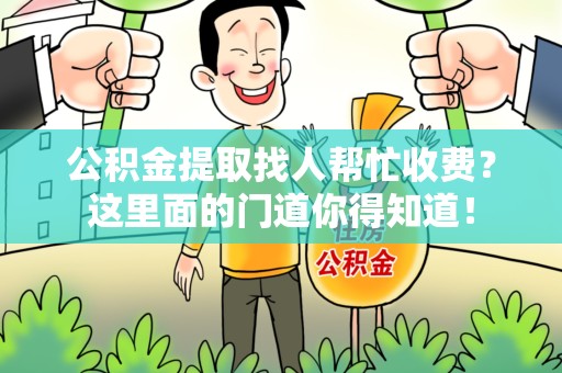 东至公积金提取找人帮忙收费？这里面的门道你得知道！
