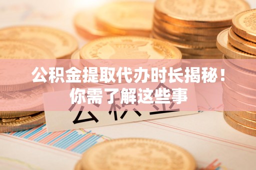 东至公积金提取代办时长揭秘！你需了解这些事