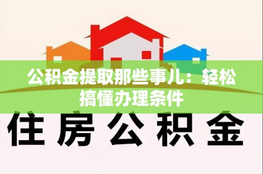 东至公积金提取那些事儿：轻松搞懂办理条件