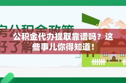 东至公积金代办提取靠谱吗?这些事儿你得知道! 东至公积金代办提取靠谱吗?这些事儿你得知道!