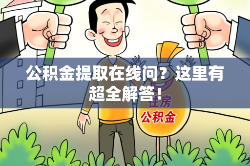 东至公积金提取在线问?这里有超全解答! 东至公积金提取在线问?这里有超全解答!