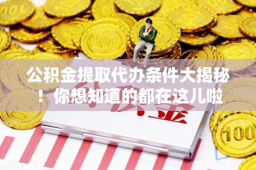 东至公积金提取代办条件大揭秘！你想知道的都在这儿啦