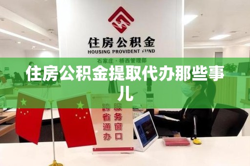 东至住房公积金提取代办那些事儿