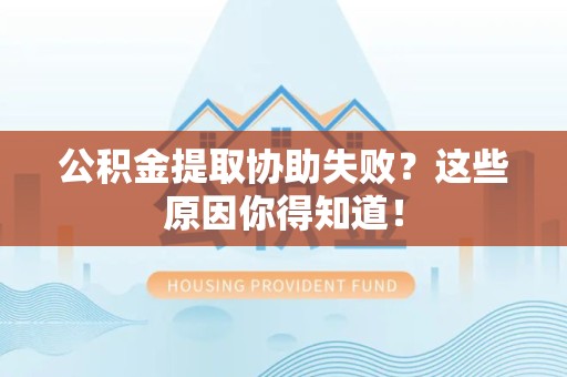 东至公积金提取协助失败?这些原因你得知道! 东至公积金提取协助失败?这些原因你得知道!