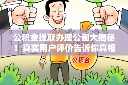东至公积金提取办理公司大揭秘！真实用户评价告诉你真相