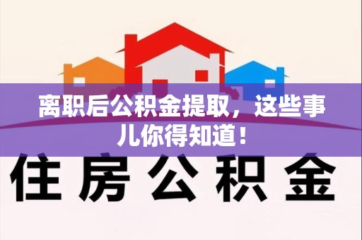东至离职后公积金提取，这些事儿你得知道！
