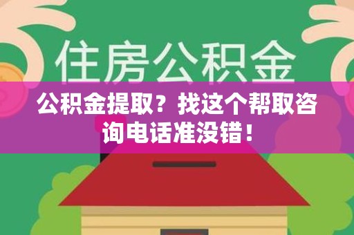 东至公积金提取？找这个帮取咨询电话准没错！