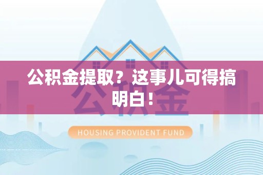 东至公积金提取？这事儿可得搞明白！